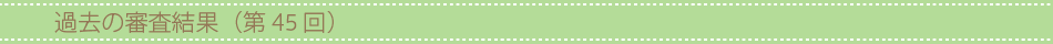 過去の審査結果(第45回)